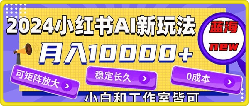 2024最新小红薯AI赛道，蓝海项目，月入10000+，0成本，当事业来做，可矩阵