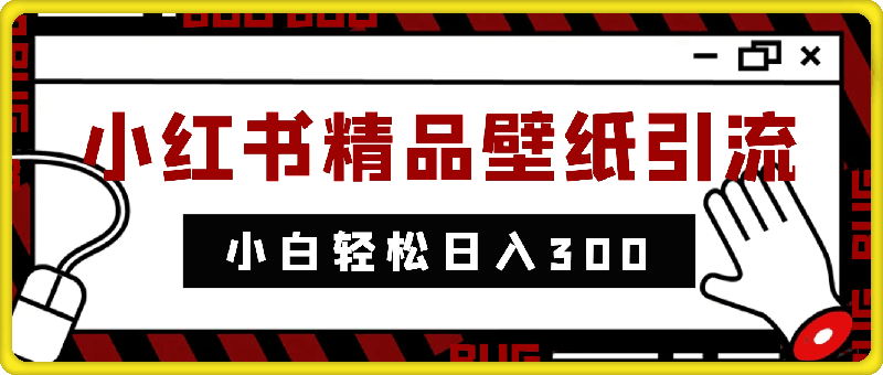 2024蓝海赛道小红书精品壁纸引流新玩法，小白轻松日入300+