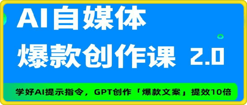 AI 自媒体爆款创作课进阶2.0，学会AI创作公众号/头条/小红书/短视频爆款文案。