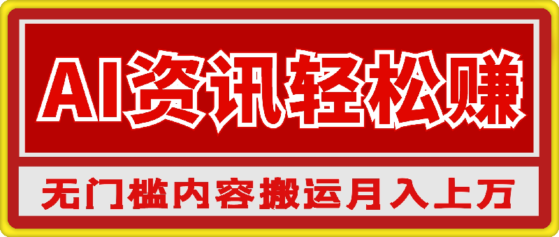 AI资讯轻松赚，0基础一键上手，无门槛内容搬运术，新手也可月入过万