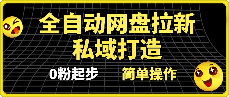 全自动网盘拉新和私域打造，0粉起步简单操作，新人入门当月收益5000以上