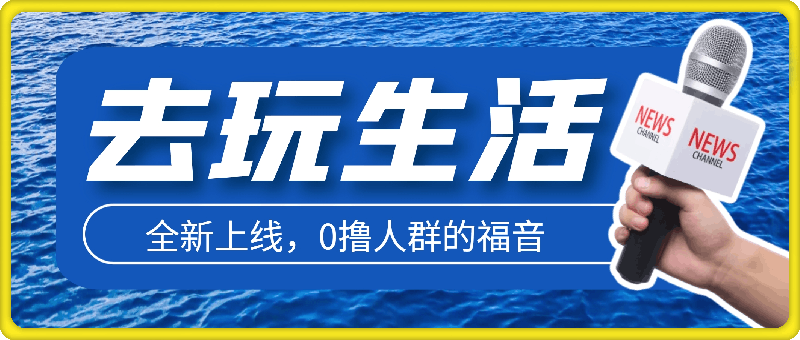 去玩生活全新上线，0撸人群的福音