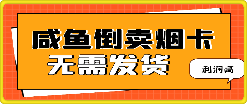 咸鱼倒卖烟卡，无需发货，利润高，可矩阵操作，实现月入过万