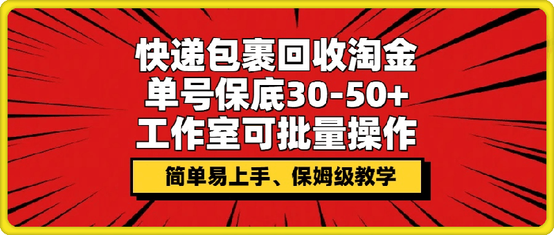 快递包裹回收淘金，单号保底30-50+，工作室可批量操作，保姆级教学
