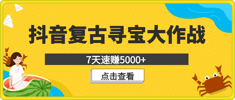 抖音复古寻宝大作战，7天速赚5000+的秘诀不容错过【揭秘】