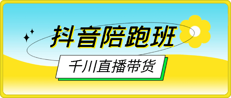 抖音陪跑班：千川+直播带货