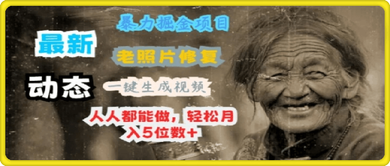 最新暴力掘金项目 老照片修复，一键生成动态视频，人人都能做，轻松月入5位数+