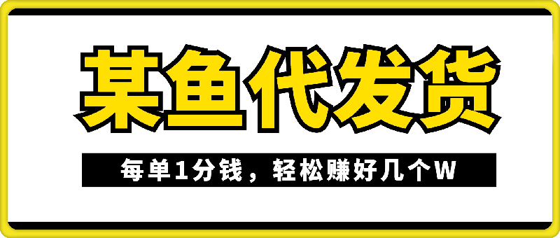 某鱼代发货，每单1分钱，轻松赚好几个W，无货源全干货教程