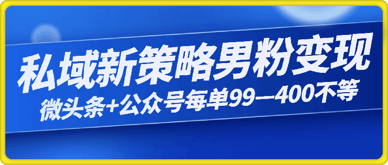 私域新策略男粉变现高手微头条+公众号每单99—400不等，操作简单