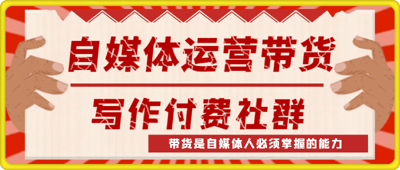 自媒体运营带货写作付费社群，带货是自媒体人必须掌握的能力