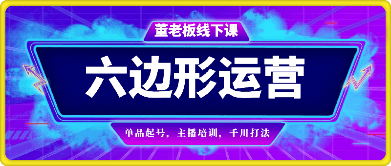 董老板六边形运营-6月底直播带货线下课