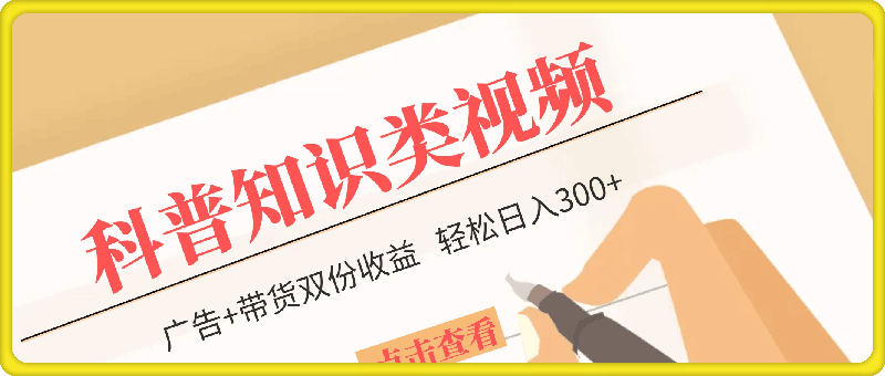 蓝海赛道科普知识类视频，一分钟一条，广告+带货双份收益，轻松日入300+【揭秘】