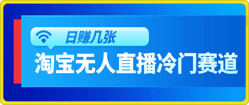 蓝海项目：淘宝无人直播冷门赛道，日赚几张，轻松无脑躺赚，小白秒上手!