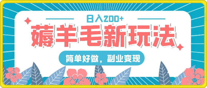 薅羊毛新玩法，多种方式变现，日入200+，简单好做，副业变现