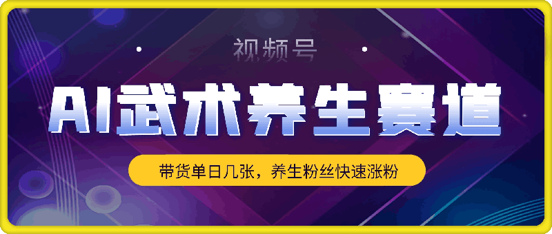 视频号AI武术养生赛道，五分钟一条原创视频，带货单日几张，养生粉丝快速涨粉【揭秘】