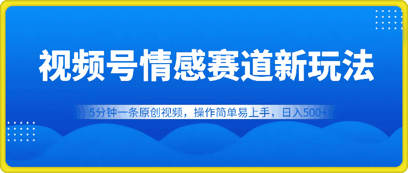 视频号情感赛道全新玩法，5分钟一条原创视频，操作简单易上手，日入500+