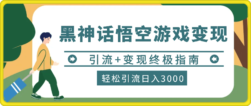 轻松引流日入3k，《黑神话悟空》游戏变现的终极指南!引流+变现终极指南