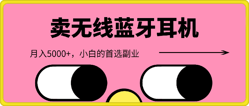 靠卖无线蓝牙耳机，每天两个小时，月入5000+，小白的首选副业