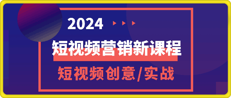 2024短视频营销最新课程：短视频创意课/精英课/实战课/百万嘉社群课