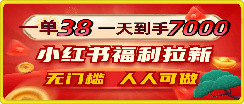 一单38，一天到手7000+，小红书福利拉新，0门槛人人可做
