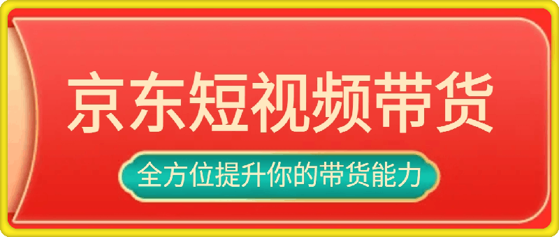 京东短视频带货教学：选品、剪辑、审核、发布，全方位提升你的带货能力