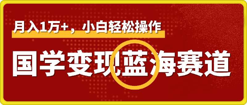 国学变现蓝海赛道，月入1万+，小白轻松操作