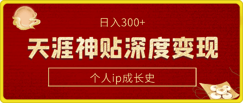 天涯神贴深度变现计划——个人ip成长史每天300+【揭秘】