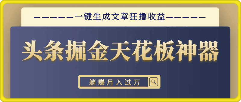 头条掘金天花板神器，一键生成文章狂撸收益，推广躺赚月入过万