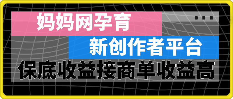 妈妈网孕育，新的创作者平台，有保底收益也可以接商单收益也越高
