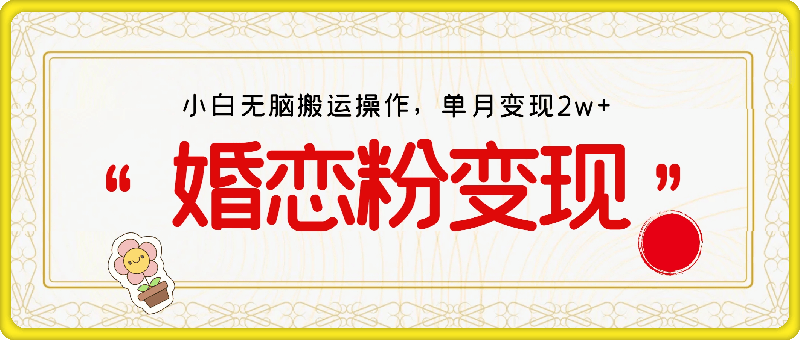 婚恋粉引流项目，小白无脑搬运操作，单月变现2w+