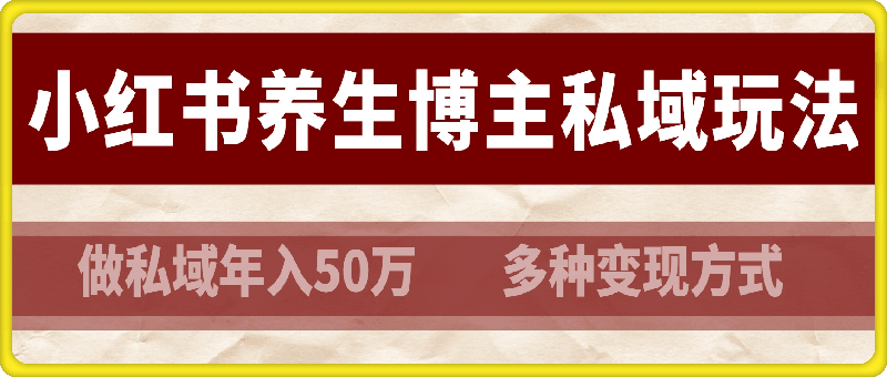 小红书养生博主做私域年入50万，多种变现方式（附详细玩法介绍）