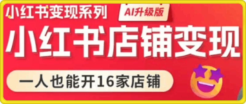 小红书变现系列小红书店铺变现，AI升级版，一人也能开16家店铺