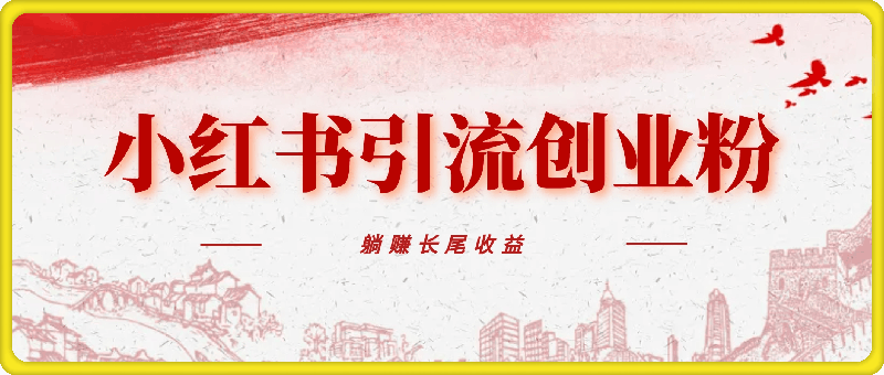 小红书无脑每日引流创业粉500+，小白每天只花半小时，躺赚长尾收益【揭秘】