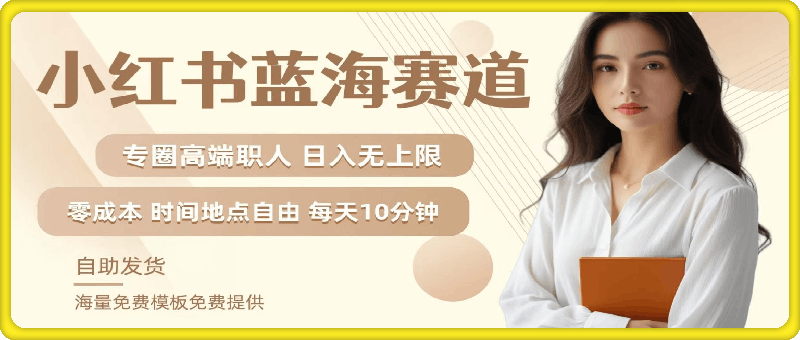 小红书蓝海赛道，圈中高端职场人，月入无上限，可矩阵，内含私域实操教程!