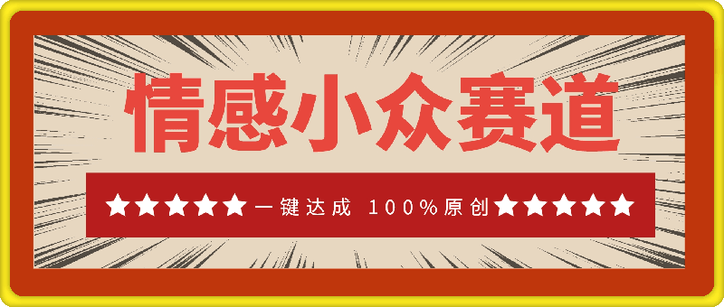 情感小众赛道：一键达成 100%原创，操作简易，收益丰厚