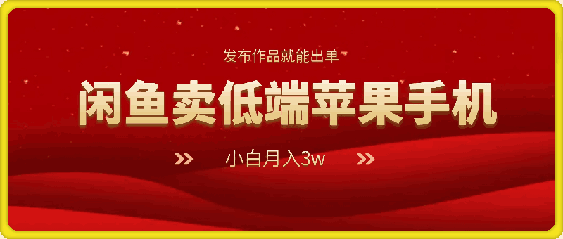 我靠闲鱼卖低端苹果手机实现了月入3w的收入，小白也能操作 发布作品就能出单