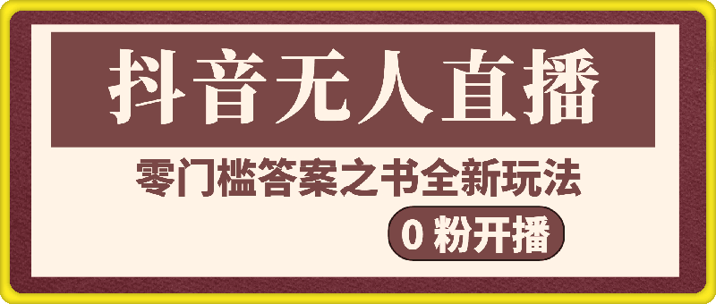 抖音无人直播之答案之书，全新玩法，搭配文档和网页，零门槛，0 粉开播，小白首选副业