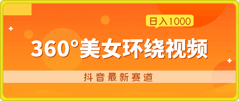 抖音最新赛道，发布360°美女环绕视频，轻松日入1000