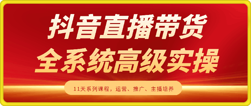 ‏抖音直播带货 全系统高级实操课程