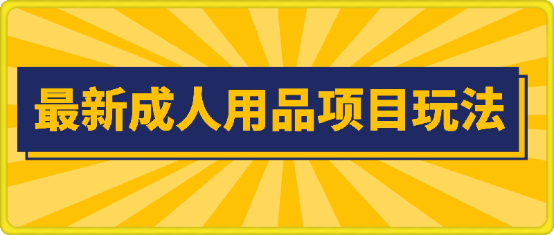 最新成人用品项目玩法，操作简单，动动手，轻松日入几张【揭秘】