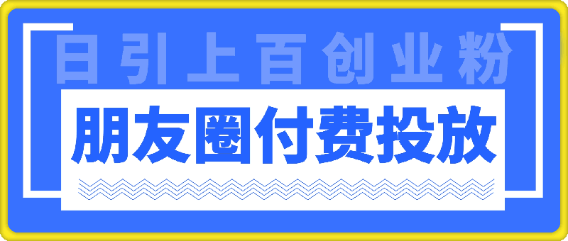朋友圈付费投放，日引上百创业粉