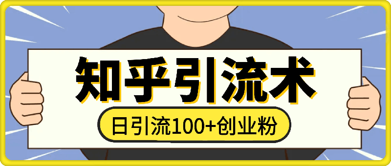 知乎引流术，一天引流100+创业粉，无脑操作，当天做当天见效果