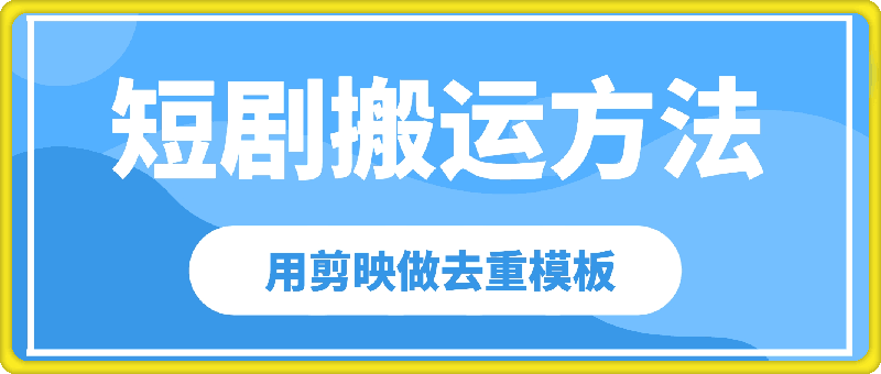 短剧搬运方法分享，教你用搬用剪映做去重模板