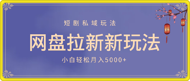 网盘拉新新玩法：短剧私域玩法，小白轻松月入5000+