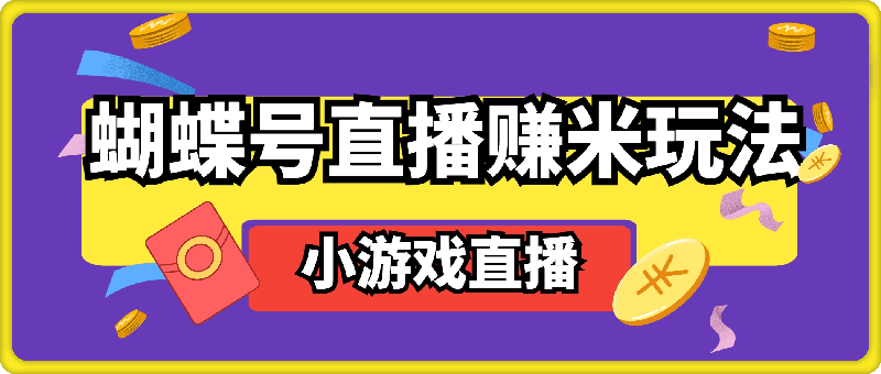 蝴蝶号直播赚米玩法，一个视频带你从小游戏直播开始搞钱