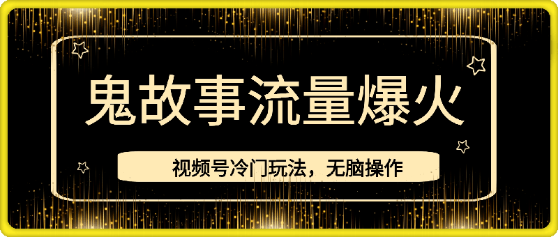 视频号冷门玩法，无脑操作，小白轻松上手拿收益，鬼故事流量爆火，轻松三位数，2024实现弯道超车