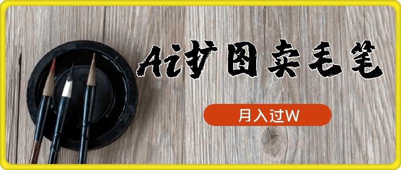视频号每天1小时，收入500+，Ai扩图卖毛笔小白也能月入过W