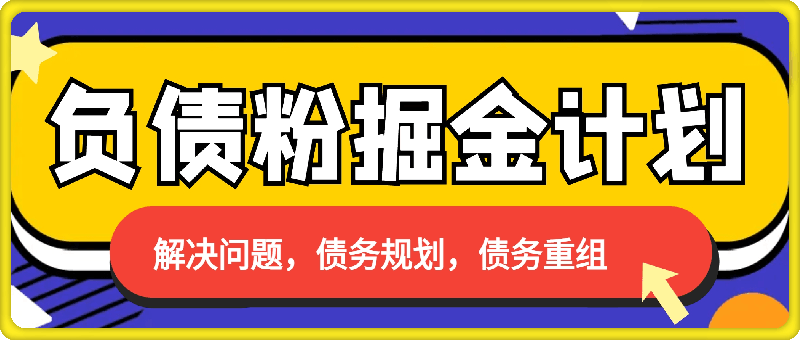负债粉掘金计划，帮助负债者解决问题，债务规划，债务重组，最好的变现方式