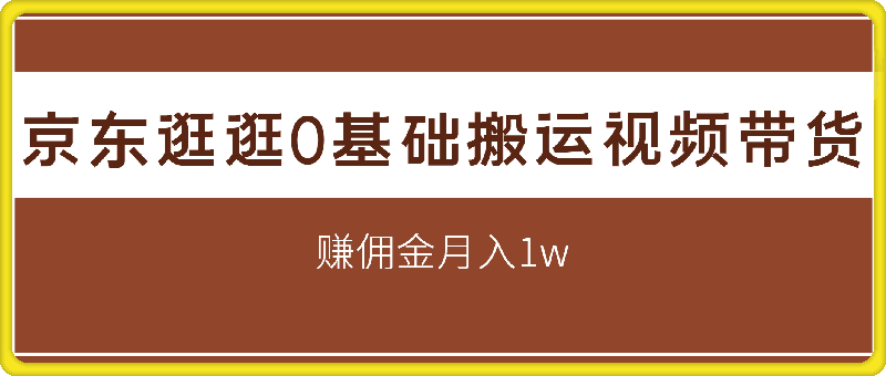 京东逛逛0基础搬运视频带货【赚佣金】月入1w