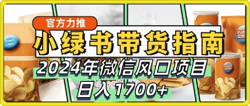 小绿书带货完全教学指南，2024年10月微信风口项目，日入1.7k